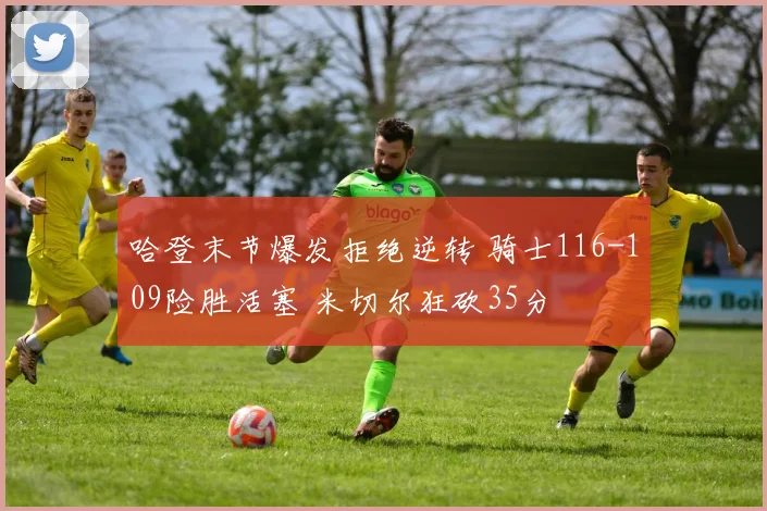 哈登末节爆发拒绝逆转 骑士116-109险胜活塞 米切尔狂砍35分