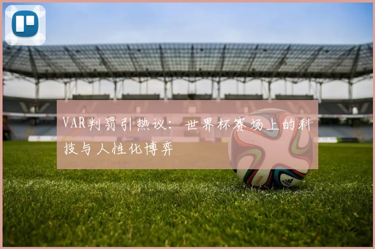 VAR判罚引热议：世界杯赛场上的科技与人性化博弈