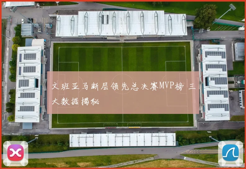 文班亚马断层领先总决赛MVP榜 三大数据揭秘