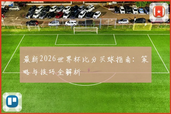 最新2026世界杯比分买球指南:策略与技巧全解析