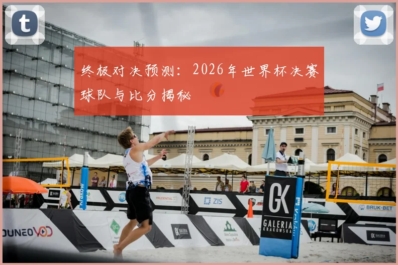 终极对决预测：2026年世界杯决赛球队与比分揭秘