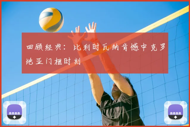 回顾经典：比利时瓦纳肯憾中克罗地亚门框时刻