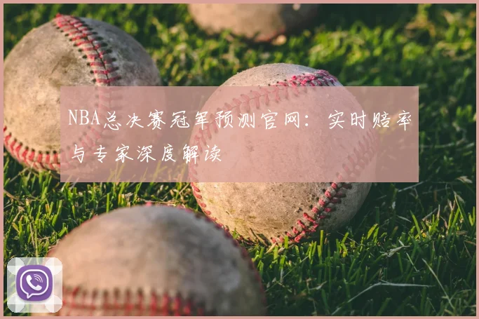 NBA总决赛冠军预测官网：实时赔率与专家深度解读