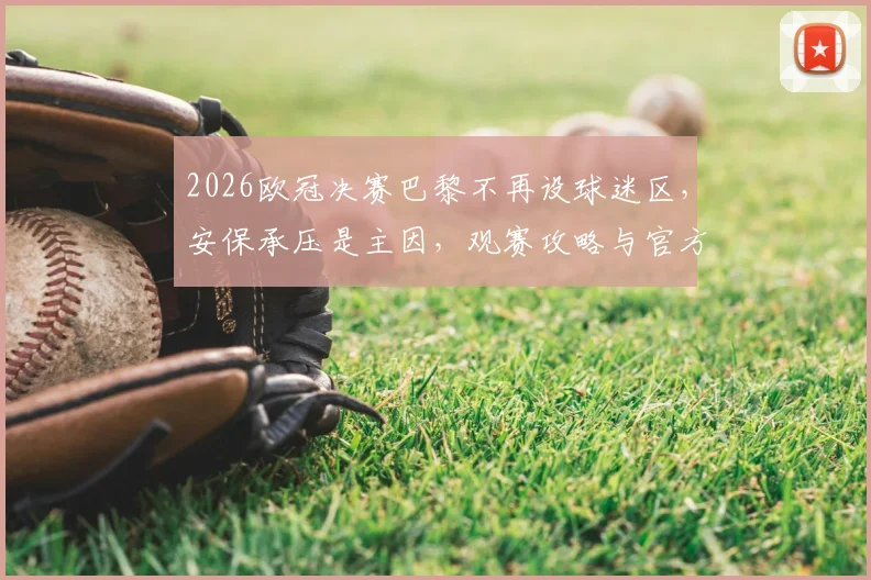 2026欧冠决赛巴黎不再设球迷区，安保承压是主因，观赛攻略与官方表态一览