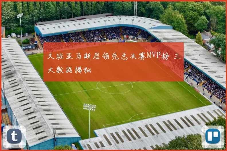 文班亚马断层领先总决赛MVP榜 三大数据揭秘