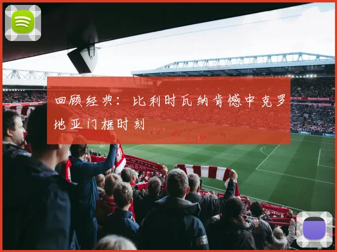 回顾经典：比利时瓦纳肯憾中克罗地亚门框时刻