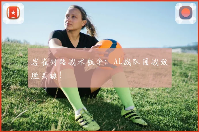 岩雀封路战术教学：AL战队团战致胜关键！
