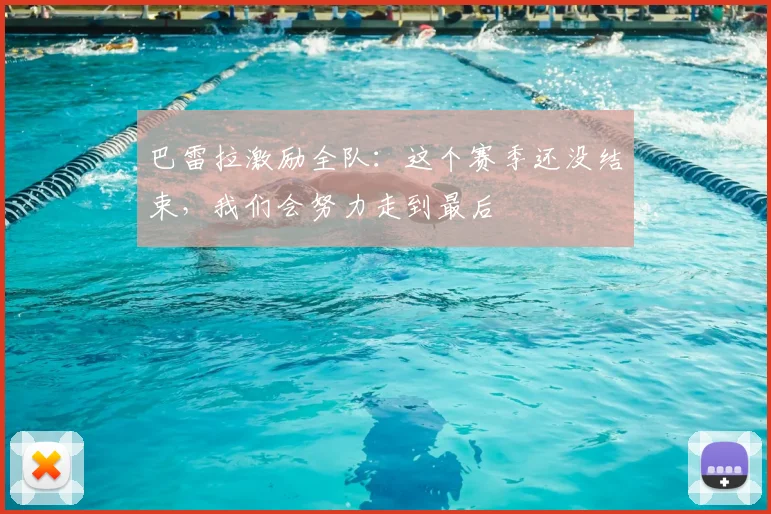 巴雷拉激励全队：这个赛季还没结束，我们会努力走到最后