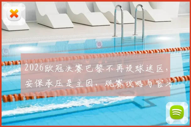2026欧冠决赛巴黎不再设球迷区，安保承压是主因，观赛攻略与官方表态一览