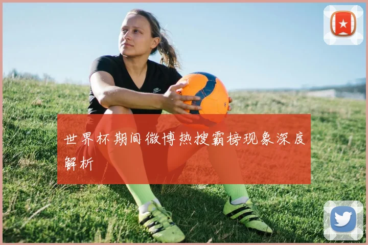 世界杯期间微博热搜霸榜现象深度解析