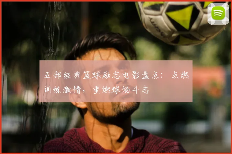 五部经典篮球励志电影盘点：点燃训练激情，重燃球场斗志