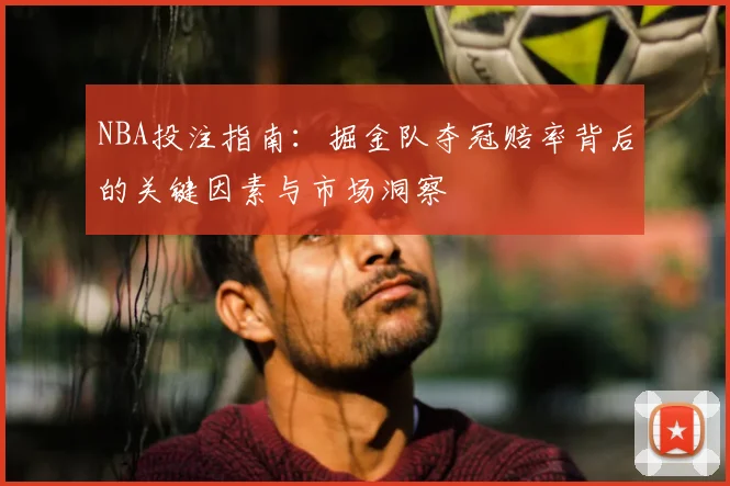 NBA投注指南：掘金队夺冠赔率背后的关键因素与市场洞察