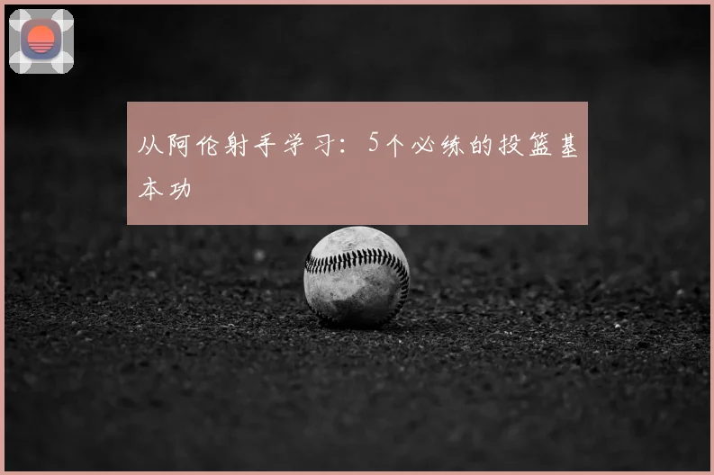 从阿伦射手学习：5个必练的投篮基本功